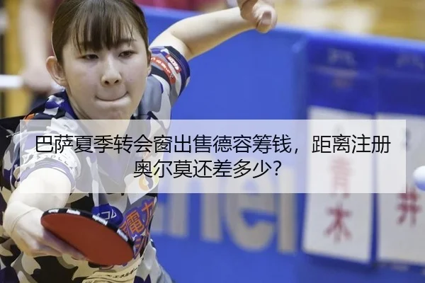 巴萨夏季转会窗出售德容筹钱，距离注册奥尔莫还差多少？